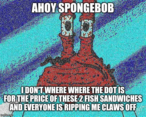 ahoy spongebob | AHOY SPONGEBOB I DON'T WHERE WHERE THE DOT IS FOR THE PRICE OF THESE 2 FISH SANDWICHES AND EVERYONE IS RIPPING ME CLAWS OFF | image tagged in ahoy spongebob | made w/ Imgflip meme maker