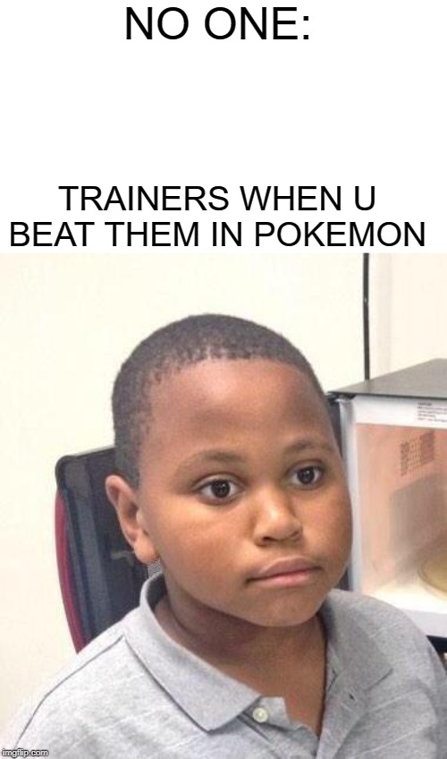 Minor Mistake Marvin | NO ONE:; TRAINERS WHEN U BEAT THEM IN POKEMON | image tagged in memes,minor mistake marvin | made w/ Imgflip meme maker