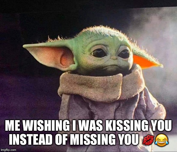 Baby yoda sad | ME WISHING I WAS KISSING YOU
INSTEAD OF MISSING YOU 💋😂 | image tagged in baby yoda sad | made w/ Imgflip meme maker