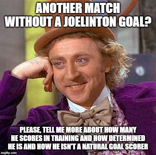 Creepy Condescending Wonka Meme | ANOTHER MATCH WITHOUT A JOELINTON GOAL? PLEASE, TELL ME MORE ABOUT HOW MANY HE SCORES IN TRAINING AND HOW DETERMINED HE IS AND HOW HE ISN'T  | image tagged in memes,creepy condescending wonka | made w/ Imgflip meme maker