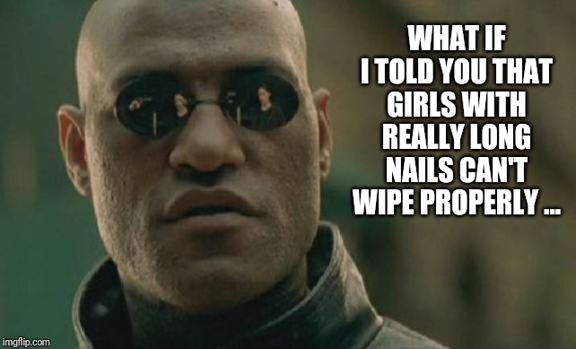 Matrix Morpheus | WHAT IF I TOLD YOU THAT GIRLS WITH REALLY LONG NAILS CAN'T WIPE PROPERLY ... | image tagged in memes,matrix morpheus | made w/ Imgflip meme maker