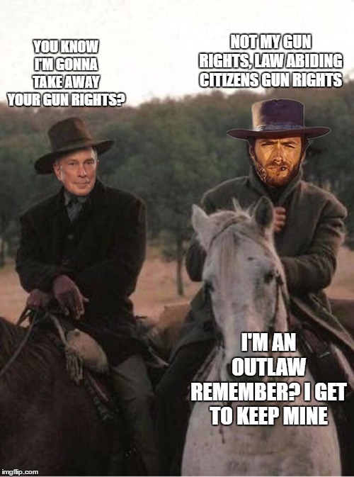 And that's the name of that tune | NOT MY GUN RIGHTS, LAW ABIDING CITIZENS GUN RIGHTS; YOU KNOW I'M GONNA TAKE AWAY YOUR GUN RIGHTS? I'M AN OUTLAW REMEMBER? I GET TO KEEP MINE | image tagged in 2nd amendment,clint eastwood,random,politics,democrats,wtf | made w/ Imgflip meme maker