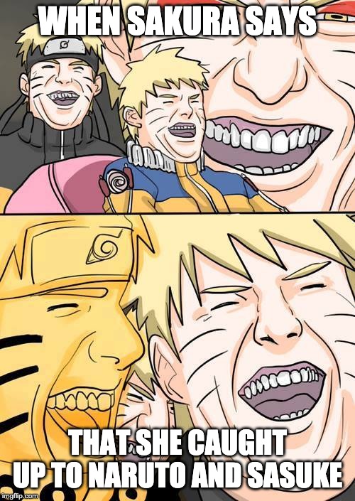 Naruto | WHEN SAKURA SAYS; THAT SHE CAUGHT UP TO NARUTO AND SASUKE | image tagged in naruto | made w/ Imgflip meme maker