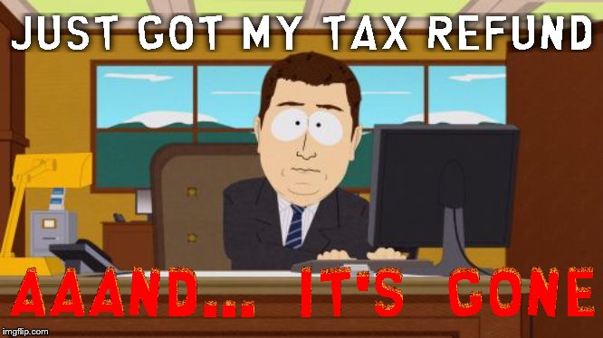 This is a remake of someone else's meme | image tagged in memes,aaaaand its gone,south park,taxes,tax refund,relatable | made w/ Imgflip meme maker