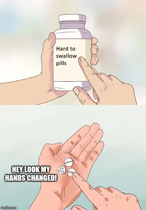 Hard To Swallow Pills Meme | HEY LOOK MY HANDS CHANGED! | image tagged in memes,hard to swallow pills,hands | made w/ Imgflip meme maker