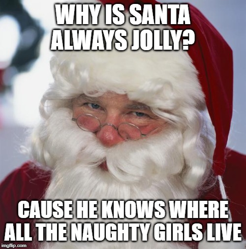 Naughty Will Be Nice | WHY IS SANTA ALWAYS JOLLY? CAUSE HE KNOWS WHERE ALL THE NAUGHTY GIRLS LIVE | image tagged in santa claus | made w/ Imgflip meme maker