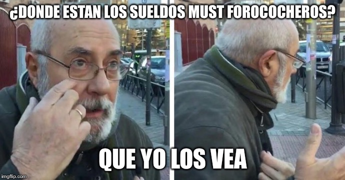 que yo los vea que no los veo | ¿DONDE ESTAN LOS SUELDOS MUST FOROCOCHEROS? QUE YO LOS VEA | image tagged in que yo los vea que no los veo | made w/ Imgflip meme maker