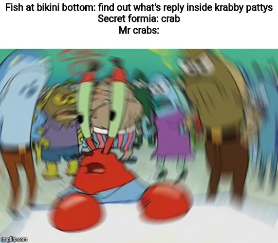 Mr Krabs Blur Meme | Fish at bikini bottom: find out what's reply inside krabby pattys
Secret formia: crab
Mr crabs: | image tagged in memes,mr krabs blur meme,mr crabs,secret formia | made w/ Imgflip meme maker