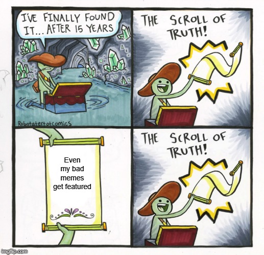 It's true though... | Even my bad memes get featured | image tagged in memes,the scroll of truth,change my mind | made w/ Imgflip meme maker