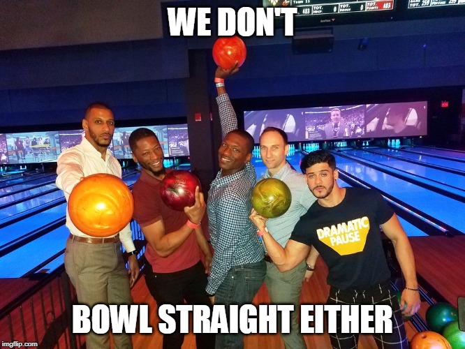 WE DON'T BOWL STRAIGHT EITHER | made w/ Imgflip meme maker