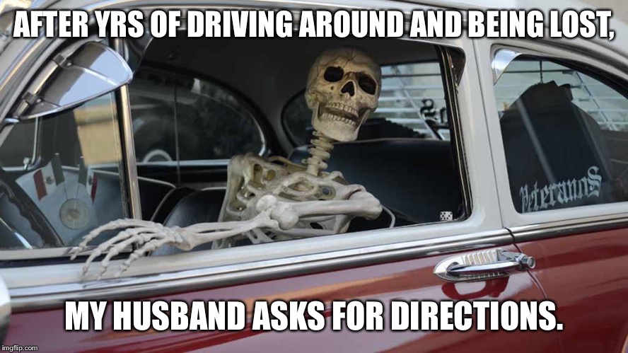Waiting Skeleton Car | AFTER YRS OF DRIVING AROUND AND BEING LOST, MY HUSBAND ASKS FOR DIRECTIONS. | image tagged in waiting skeleton car | made w/ Imgflip meme maker