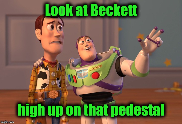 X, X Everywhere Meme | Look at Beckett high up on that pedestal | image tagged in memes,x x everywhere | made w/ Imgflip meme maker