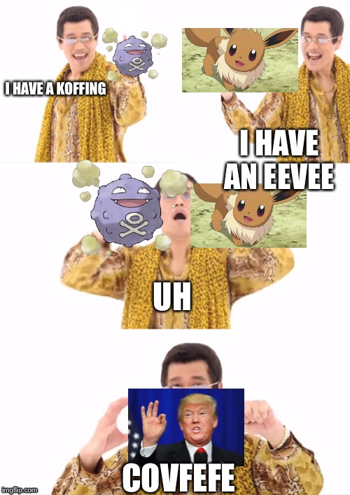 PPAP | I HAVE A KOFFING; I HAVE AN EEVEE; UH; COVFEFE | image tagged in memes,ppap | made w/ Imgflip meme maker