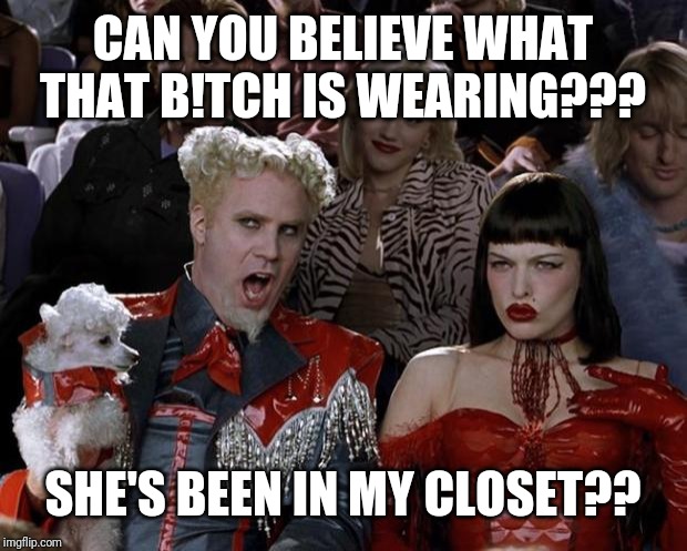 Mugatu So Hot Right Now | CAN YOU BELIEVE WHAT THAT B!TCH IS WEARING??? SHE'S BEEN IN MY CLOSET?? | image tagged in memes,mugatu so hot right now | made w/ Imgflip meme maker