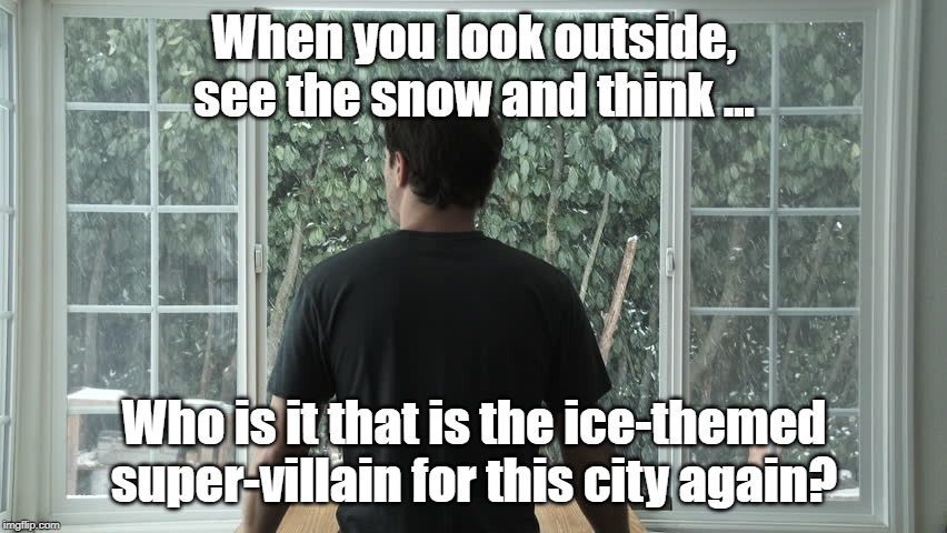 Who do you truly blame for the snow? | When you look outside, see the snow and think ... Who is it that is the ice-themed super-villain for this city again? | image tagged in snow,super villain | made w/ Imgflip meme maker