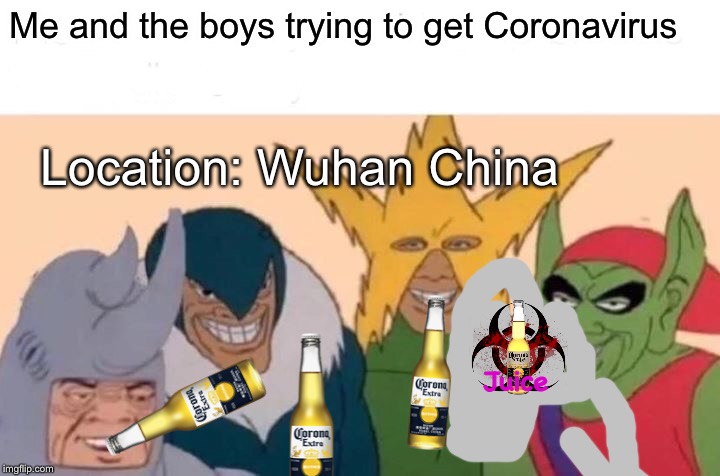 Me And The Boys | Me and the boys trying to get Coronavirus; Location: Wuhan China; Juice | image tagged in memes,me and the boys | made w/ Imgflip meme maker