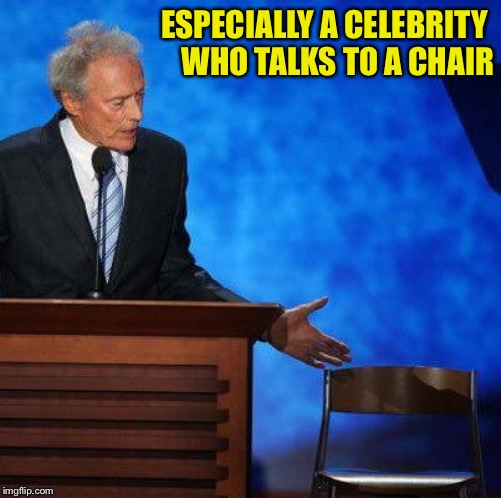 Clint Eastwood Chair. | ESPECIALLY A CELEBRITY 
WHO TALKS TO A CHAIR | image tagged in clint eastwood chair | made w/ Imgflip meme maker