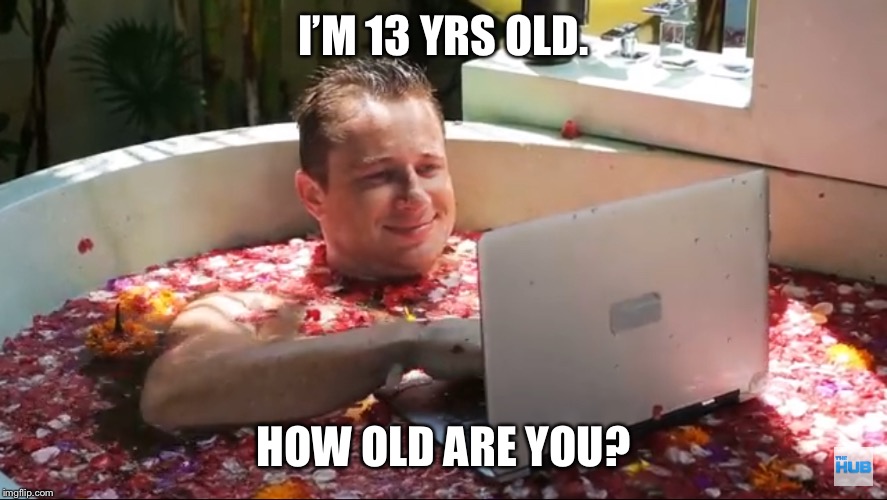 Stupid dude on a comp | I’M 13 YRS OLD. HOW OLD ARE YOU? | image tagged in stupid dude on a comp | made w/ Imgflip meme maker