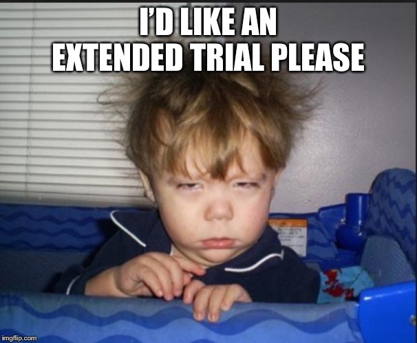 Tired child | I’D LIKE AN EXTENDED TRIAL PLEASE | image tagged in tired child | made w/ Imgflip meme maker