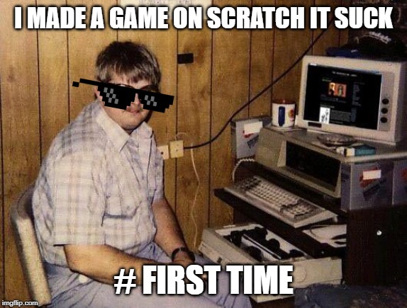 Hard to made a game on scratch and the game is first time making a game so it's bad |  I MADE A GAME ON SCRATCH IT SUCK; # FIRST TIME | image tagged in computer nerd | made w/ Imgflip meme maker