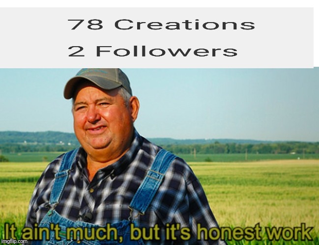 Wow, I have followers! | image tagged in it ain't much but it's honest work | made w/ Imgflip meme maker