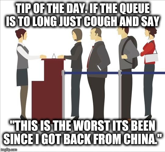 Queuing etiquette | TIP OF THE DAY. IF THE QUEUE IS TO LONG JUST COUGH AND SAY; "THIS IS THE WORST ITS BEEN SINCE I GOT BACK FROM CHINA." | image tagged in queue etiquette,coronavirus,china,cough | made w/ Imgflip meme maker