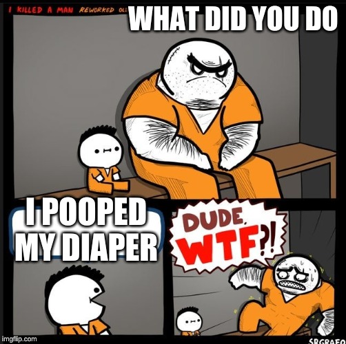 Srgrafo dude wtf | WHAT DID YOU DO; I POOPED MY DIAPER | image tagged in srgrafo dude wtf,diapers,dirty diaper | made w/ Imgflip meme maker