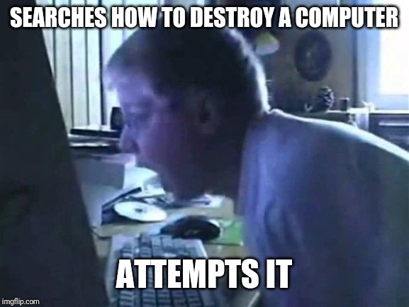 Angry German Kid Scream | SEARCHES HOW TO DESTROY A COMPUTER; ATTEMPTS IT | image tagged in angry german kid scream,destroy computer,computer,search | made w/ Imgflip meme maker