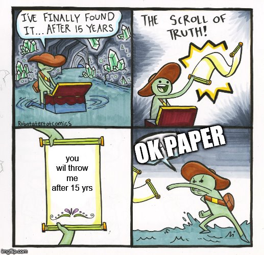The Scroll Of Truth Meme | OK PAPER; you wil throw me after 15 yrs | image tagged in memes,the scroll of truth | made w/ Imgflip meme maker