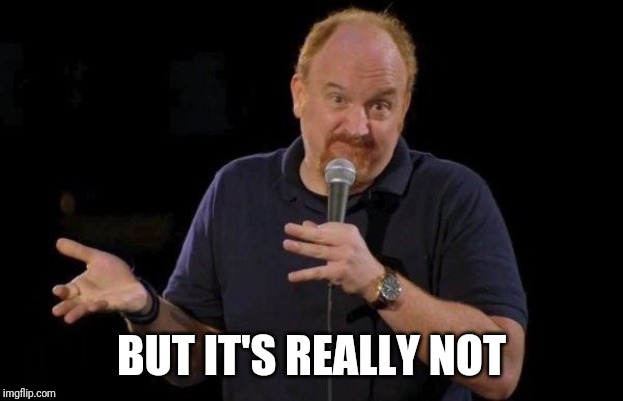 Louis ck but maybe | BUT IT'S REALLY NOT | image tagged in louis ck but maybe | made w/ Imgflip meme maker