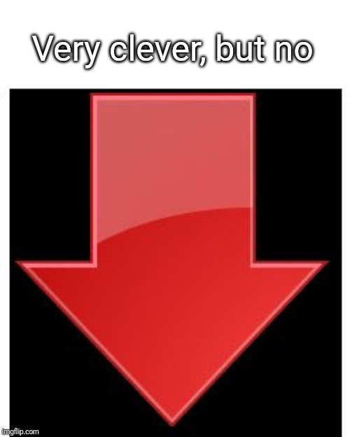 downvotes | Very clever, but no | image tagged in downvotes | made w/ Imgflip meme maker