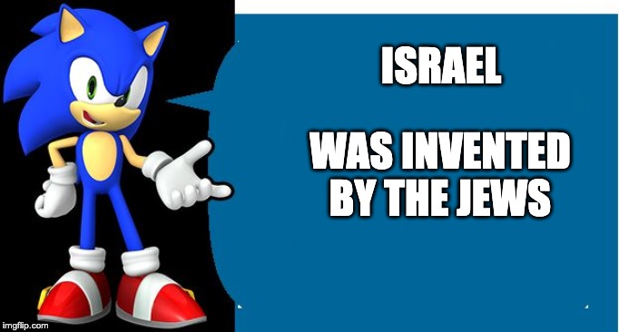 Another Sonic Says Meme | ISRAEL WAS INVENTED BY THE JEWS | image tagged in another sonic says meme | made w/ Imgflip meme maker