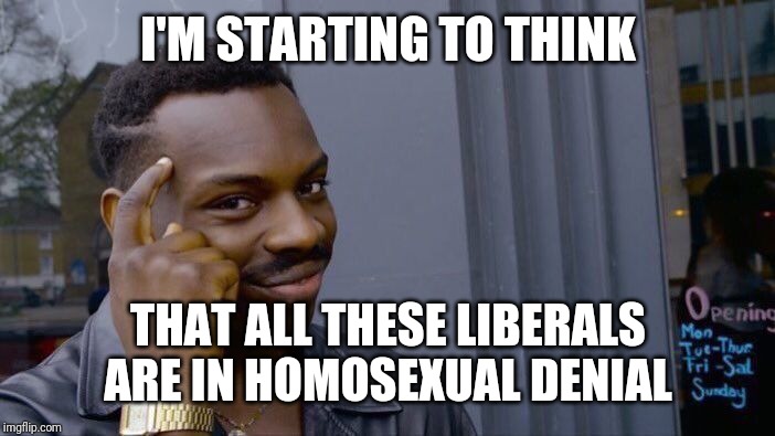 Roll Safe Think About It Meme | I'M STARTING TO THINK THAT ALL THESE LIBERALS ARE IN HOMOSEXUAL DENIAL | image tagged in memes,roll safe think about it | made w/ Imgflip meme maker