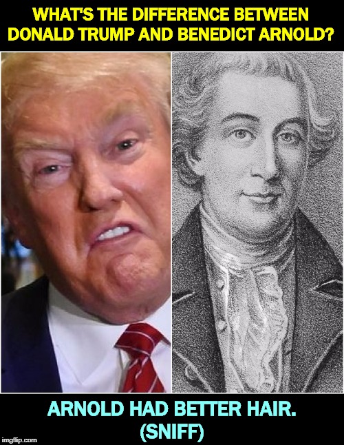 Sometimes you wish Trump would remember which country he's president of. | WHAT'S THE DIFFERENCE BETWEEN DONALD TRUMP AND BENEDICT ARNOLD? ARNOLD HAD BETTER HAIR.
(SNIFF) | image tagged in trump benedict arnold treason traitor,trump,putin,russia,help | made w/ Imgflip meme maker