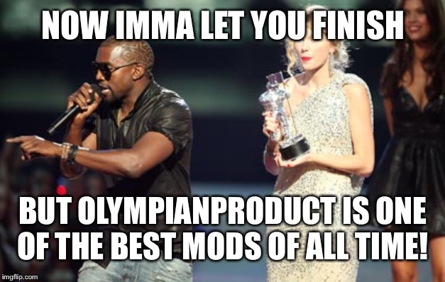 Interupting Kanye Meme | NOW IMMA LET YOU FINISH BUT OLYMPIANPRODUCT IS ONE OF THE BEST MODS OF ALL TIME! | image tagged in memes,interupting kanye | made w/ Imgflip meme maker