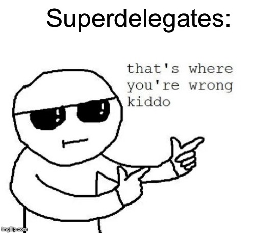 That's where you're wrong kiddo | Superdelegates: | image tagged in that's where you're wrong kiddo | made w/ Imgflip meme maker