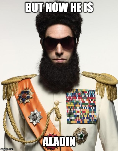 The dictator | BUT NOW HE IS ALADIN | image tagged in the dictator | made w/ Imgflip meme maker