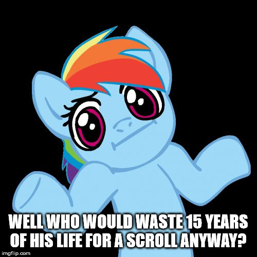 Pony Shrugs Meme | WELL WHO WOULD WASTE 15 YEARS OF HIS LIFE FOR A SCROLL ANYWAY? | image tagged in memes,pony shrugs | made w/ Imgflip meme maker