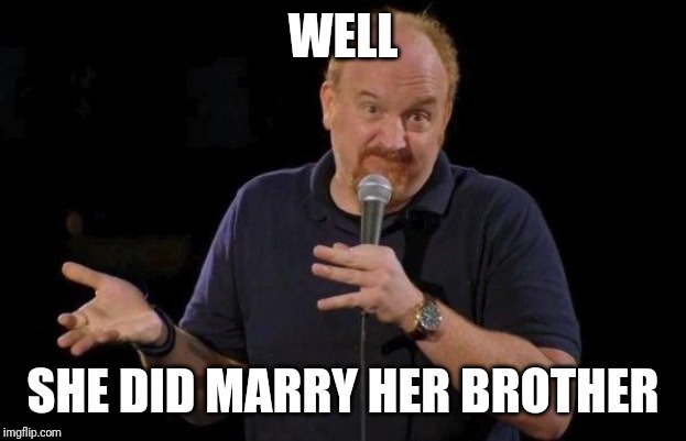 Louis ck but maybe | WELL SHE DID MARRY HER BROTHER | image tagged in louis ck but maybe | made w/ Imgflip meme maker