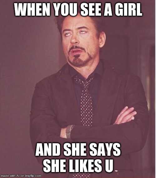 Face You Make Robert Downey Jr Meme | WHEN YOU SEE A GIRL; AND SHE SAYS SHE LIKES U | image tagged in memes,face you make robert downey jr | made w/ Imgflip meme maker