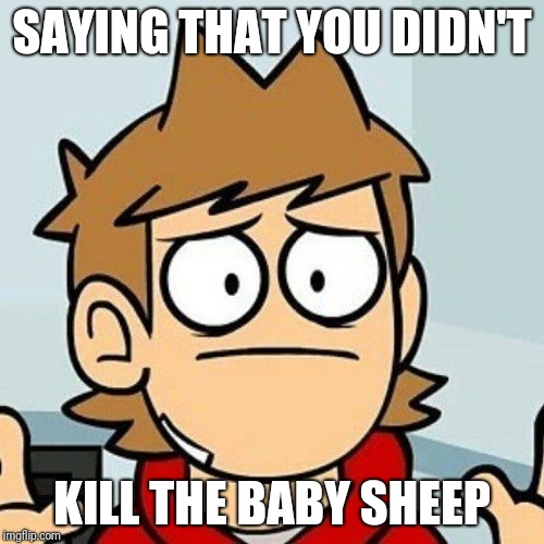 Eddsworld | SAYING THAT YOU DIDN'T; KILL THE BABY SHEEP | image tagged in eddsworld | made w/ Imgflip meme maker