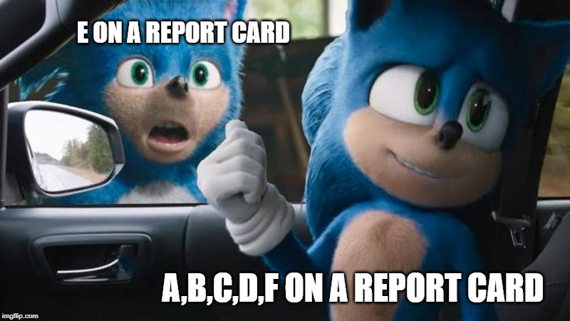 Sonic Movie Old vs New | E ON A REPORT CARD; A,B,C,D,F ON A REPORT CARD | image tagged in sonic movie old vs new | made w/ Imgflip meme maker