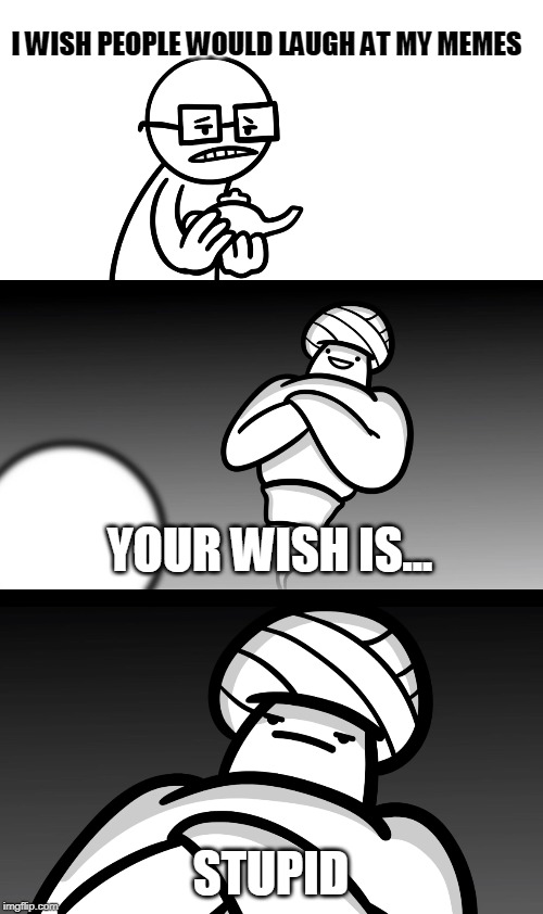 Your Wish is Stupid | I WISH PEOPLE WOULD LAUGH AT MY MEMES; YOUR WISH IS... STUPID | image tagged in your wish is stupid | made w/ Imgflip meme maker