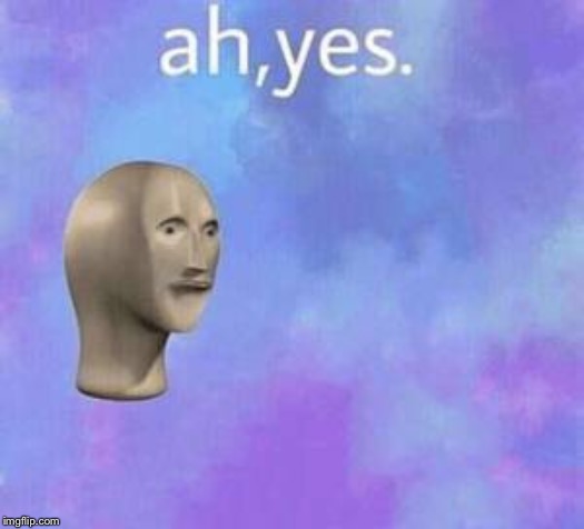 Ah yes | image tagged in ah yes | made w/ Imgflip meme maker
