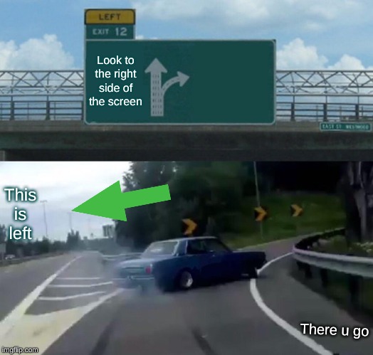 Left Exit 12 Off Ramp | Look to the right side of the screen; This is left; There u go | image tagged in memes,left exit 12 off ramp | made w/ Imgflip meme maker