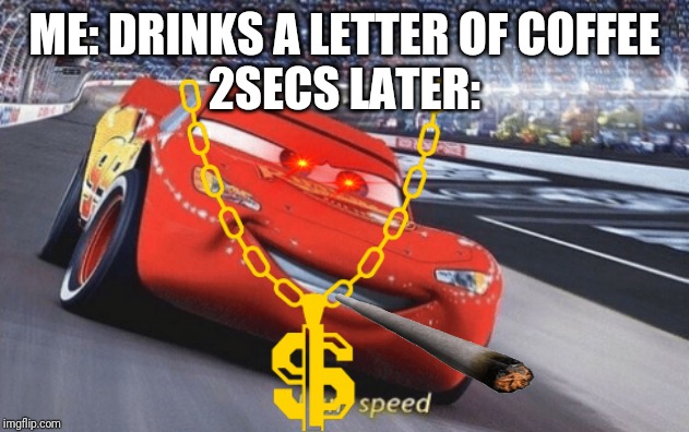 I am speed | ME: DRINKS A LETTER OF COFFEE
2SECS LATER: | image tagged in i am speed | made w/ Imgflip meme maker