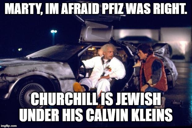 Back to the future | MARTY, IM AFRAID PFIZ WAS RIGHT. CHURCHILL IS JEWISH UNDER HIS CALVIN KLEINS | image tagged in back to the future | made w/ Imgflip meme maker