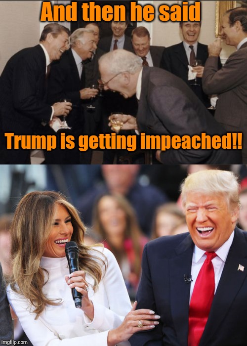 And then he said Trump is getting impeached!! | image tagged in memes,laughing men in suits,trump laughing | made w/ Imgflip meme maker