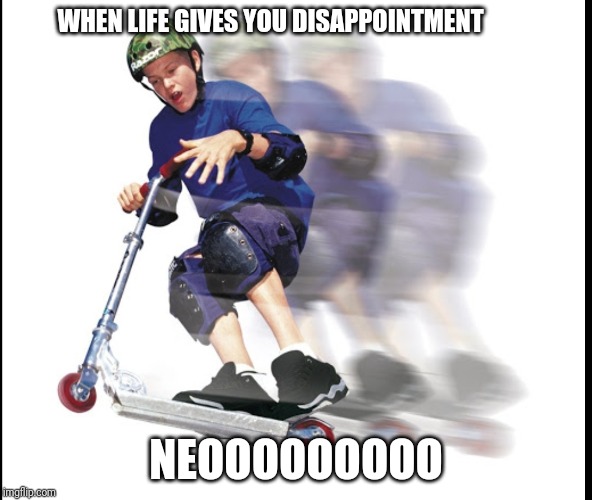 Scooter meme | WHEN LIFE GIVES YOU DISAPPOINTMENT; NEOOOOOOOOO | image tagged in scooter meme | made w/ Imgflip meme maker