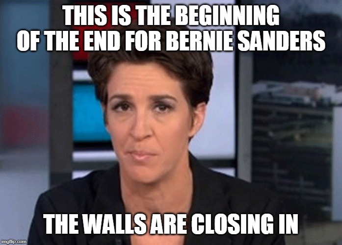 Rachel Maddow  | THIS IS THE BEGINNING OF THE END FOR BERNIE SANDERS; THE WALLS ARE CLOSING IN | image tagged in rachel maddow | made w/ Imgflip meme maker